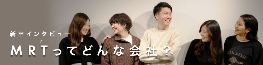 新卒インタビュー MRTってどんな会社?