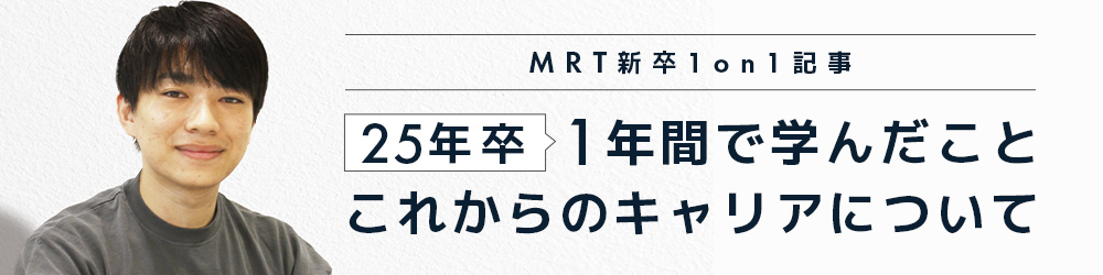 MRT新卒1on1記事「社会人デビューの365日!挑戦と変化の1年間を振り返って」